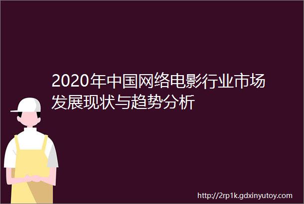 2020年中国网络电影行业市场发展现状与趋势分析
