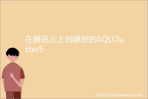 在腾讯云上创建您的SQLCluster5